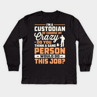 I'm a custodian of course im crazy do you think a sane person would do this job Kids Long Sleeve T-Shirt